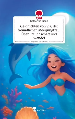 Geschichten von Sia, der freundlichen Meerjungfrau: Über Freundschaft und Wandel. Life is a Story - story.one