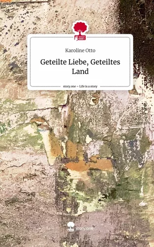 Geteilte Liebe,                               Geteiltes Land. Life is a Story - story.one