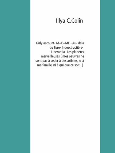 Girly account- M+E=ME - Au delà du livre- Indesctructible- Liberantia- Les planètes merveilleuses ( mes oeuvres ne sont pas à céder à des artistes, ni à ma famille, ni à qui que ce soit...)