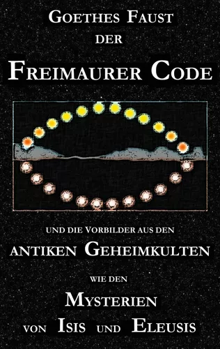Goethes "Faust", der Freimaurer-Code und die Vorbilder aus den antiken Geheimkulten wie den Mysterien von Isis und Eleusis