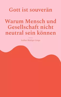 Gott ist souverän - Warum Mensch und Gesellschaft nicht neutral sein können