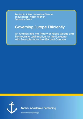 Governing Europe Efficiently: An Analysis into the Theory of Public Goods and Democratic Legitimation for the Eurozone, with Examples from the USA and Canada