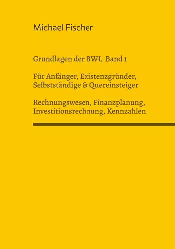 Grundlagen der Betriebswirtschaftslehre Band 1 Rechnungswesen, Investitionsrechnung, Finanzplanung, Auswertung betriebswirtschaftlicher Kennzahlen