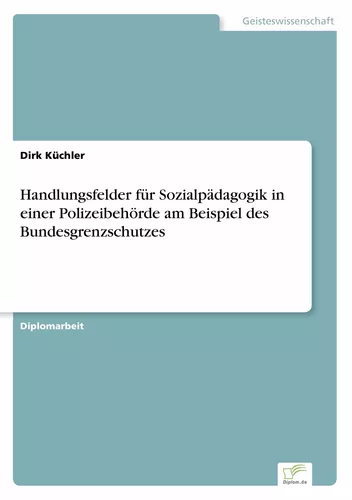 Handlungsfelder für Sozialpädagogik in einer Polizeibehörde am Beispiel des Bundesgrenzschutzes