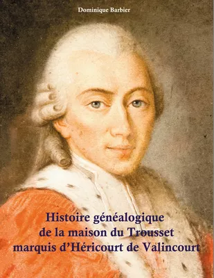 Histoire généalogique de la maison du Trousset, marquis d'Héricourt de Valincour