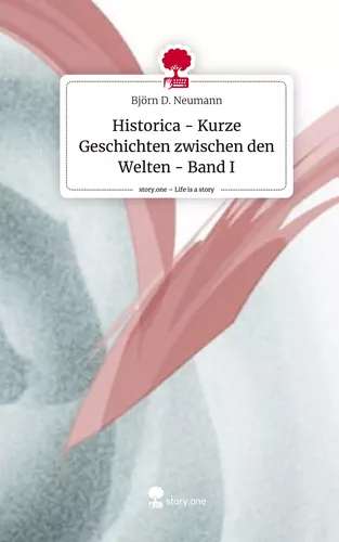 Historica - Kurze Geschichten  zwischen den Welten - Band I. Life is a Story - story.one