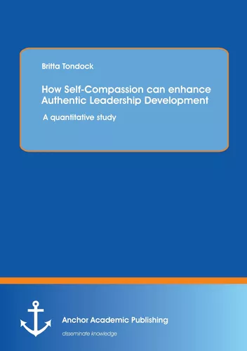 How Self-Compassion can enhance Authentic Leadership Development: A quantitative study