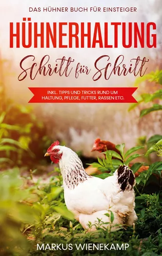 Hühnerhaltung Schritt für Schritt: Das Hühner Buch für Einsteiger - inkl. Tipps und Tricks rund um Haltung, Pflege, Futter, Rassen etc.