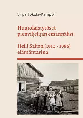 Huutolaistytöstä pienviljelijän emännäksi: Helli Sakon (1912 - 1986) elämäntarina
