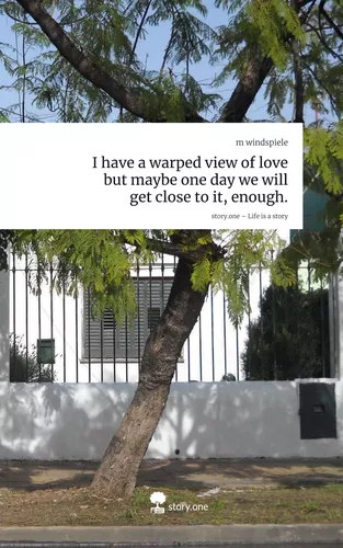 I have a warped view of love but maybe one day we will get close to it, enough.. Life is a Story - story.one