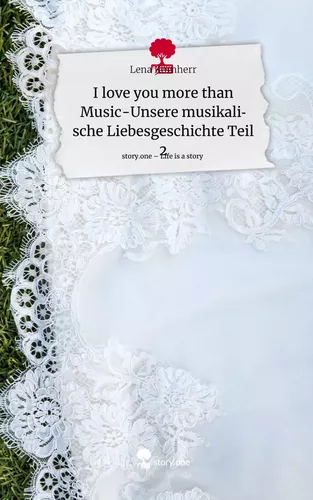 I love you more than Music-Unsere musikalische Liebesgeschichte Teil 2. Life is a Story - story.one