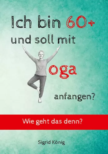 Ich bin 60+ und soll mit Yoga anfangen? Wie geht das denn?