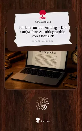 Ich bin nur der Anfang - Die (un)wahre Autobiographie von ChatGPT. Life is a Story - story.one