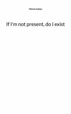 If I'm not present, do I exist