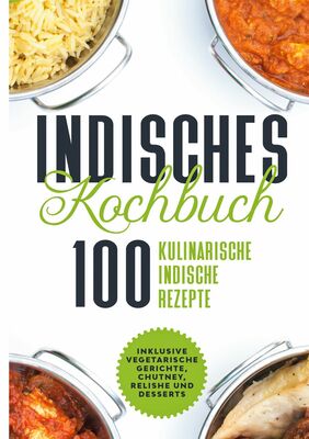 Indisches Kochbuch: 100 kulinarische indische Rezepte
