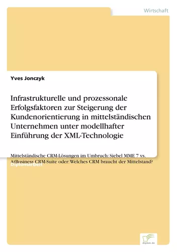 Infrastrukturelle und prozessonale Erfolgsfaktoren zur Steigerung der Kundenorientierung in mittelständischen Unternehmen unter modellhafter Einführung der XML-Technologie