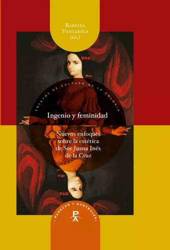 Ingenio y feminidad: nuevos enfoques en la estética de Sor Juana Inés de la Cruz