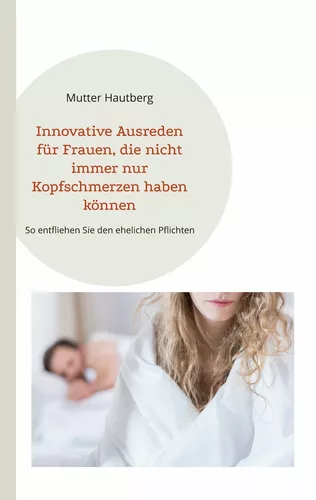 Innovative Ausreden für Frauen, die nicht immer nur Kopfschmerzen haben können