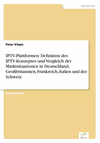 IPTV-Plattformen: Definition des IPTV-Konzeptes und Vergleich der Marktsituationen in Deutschland, Großbritannien, Frankreich, Italien und der Schweiz