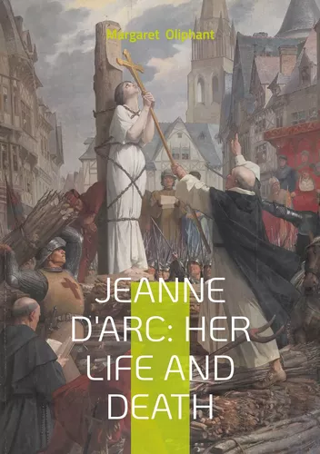 Jeanne D'Arc: Her Life And Death
