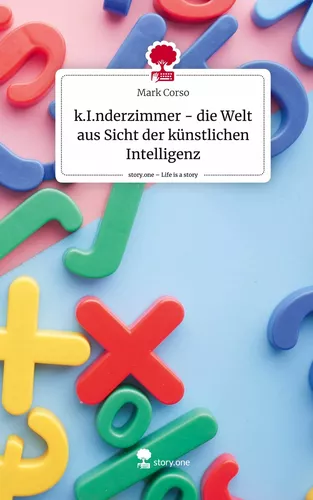 k.I.nderzimmer - die Welt aus Sicht der künstlichen Intelligenz. Life is a Story - story.one