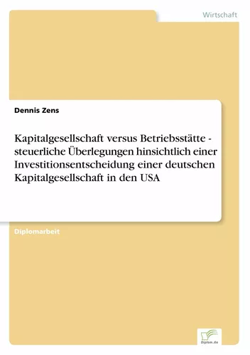 Kapitalgesellschaft versus Betriebsstätte - steuerliche Überlegungen hinsichtlich einer Investitionsentscheidung einer deutschen Kapitalgesellschaft in den USA
