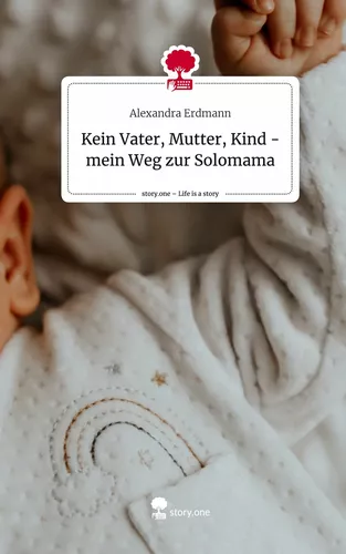 Kein Vater, Mutter, Kind - mein Weg zur Solomama. Life is a Story - story.one