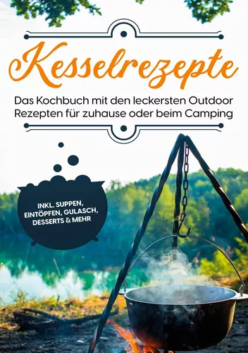 Kesselrezepte: Das Kochbuch mit den leckersten Outdoor Rezepten für zuhause oder beim Camping | inkl. Suppen, Eintöpfen, Gulasch, Desserts & mehr