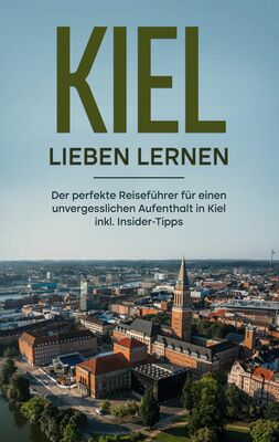 Kiel lieben lernen: Der perfekte Reiseführer für einen unvergesslichen Aufenthalt in Kiel - inkl. Insider-Tipps