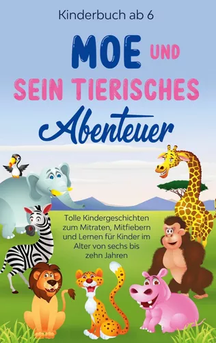 Kinderbuch ab 6 Jahren: Moe und sein tierisches Abenteuer - Tolle Kindergeschichten zum Mitraten, Mitfiebern und Lernen für Kinder im Alter von sechs bis zehn Jahren