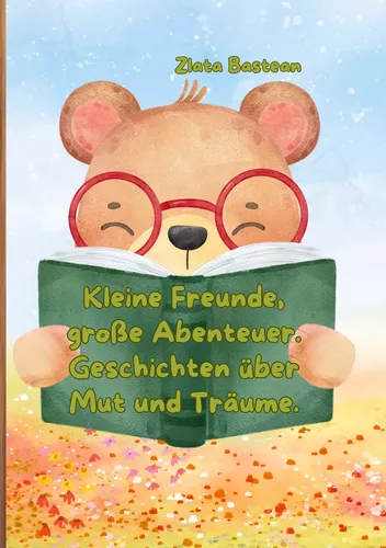 Kleine Freunde, große Abenteuer. Geschichten über Mut und Träume.