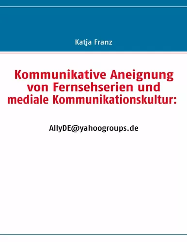 Kommunikative Aneignung von Fernsehserien und mediale Kommunikationskultur: AllyDE@yahoogroups.de