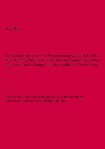 Kontaktaufnahme mit der Wahrnehmungswelt des Kindes: (Unerkannte) Störungen in der Wahrnehmungsorganisation und deren Auswirkungen auf die psychische Entwicklung