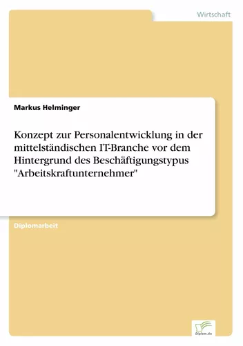Konzept zur Personalentwicklung in der mittelständischen IT-Branche vor dem Hintergrund des Beschäftigungstypus "Arbeitskraftunternehmer"