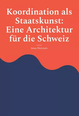Koordination als Staatskunst: Eine Architektur für die Schweiz