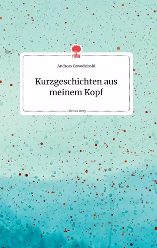 Kurzgeschichten aus meinem Kopf. Life is a Story - story.one