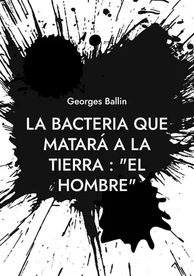 La Bacteria que matará a la Tierra : "el Hombre"