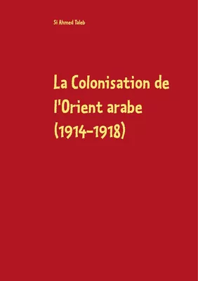 La Colonisation de l'Orient arabe (1914-1918)