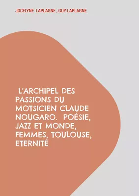 L'archipel des passions du motsicien Claude Nougaro.  Poésie, Jazz et monde, Femmes, Toulouse, Eternité