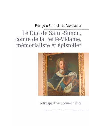 Le Duc de Saint-Simon, comte de la Ferté-Vidame, mémorialiste et épistolier