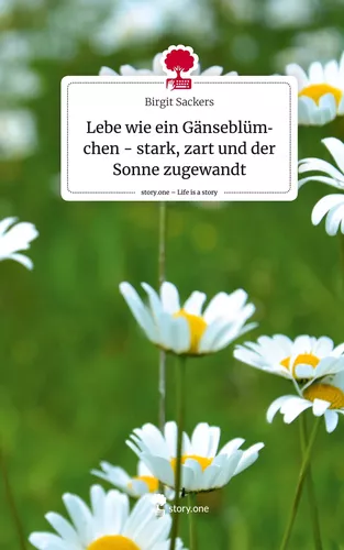 Lebe wie ein Gänseblümchen - stark, zart und der Sonne zugewandt. Life is a Story - story.one