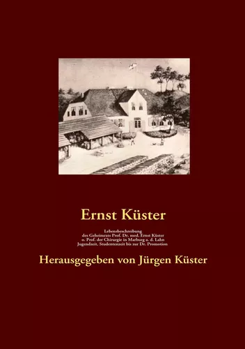 Lebensbeschreibung des Geheimrats Prof. Dr. med Ernst Küster, o. Prof. der Chirurgie in Marburg a. d. Lahn