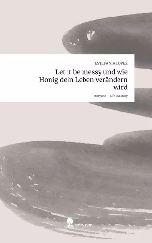 Let it be messy und wie Honig dein Leben verändern wird. Life is a Story - story.one