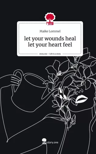 let your wounds heal let your heart feel. Life is a Story - story.one