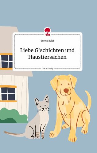 Liebe G'schichten und Haustiersachen. Life is a Story - story.one