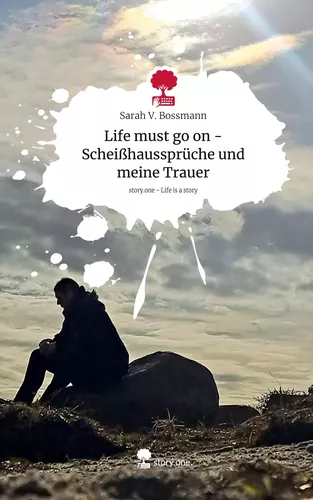 Life must go on -   Scheißhaussprüche und meine Trauer. Life is a Story - story.one