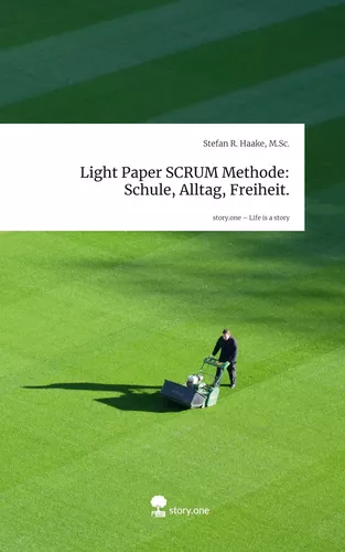 Light Paper SCRUM Methode: Schule, Alltag, Freiheit.. Life is a Story - story.one