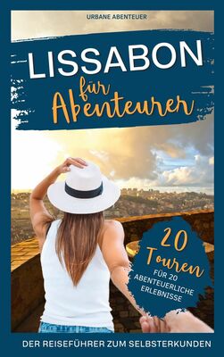 Lissabon für Abenteurer - Der Reiseführer zum Selbsterkunden: 20 Touren für 20 abenteuerliche Erlebnisse