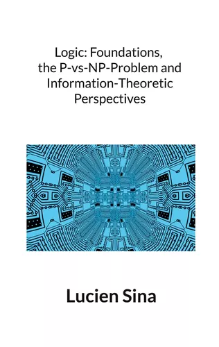 Logic: Foundations, the P-vs-NP-Problem and Information-Theoretic Perspectives