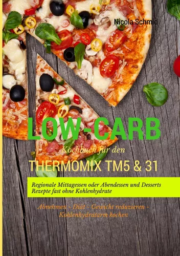 Low-Carb Kochbuch für den Thermomix TM5 & 31 Regionale Mittagessen oder Abendessen und Desserts Rezepte fast ohne Kohlenhydrate  Abnehmen - Diät - Gewicht reduzieren - Kohlenhydratarm kochen